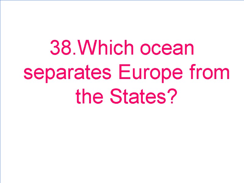 38.Which ocean separates Europe from the States?